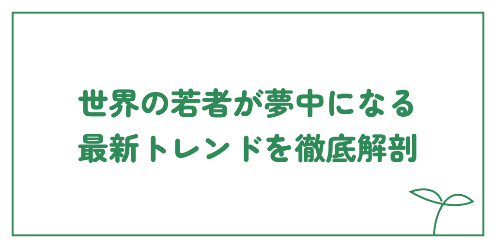 世界の若者が夢中になる最新トレンドを徹底解剖のサムネイル画像