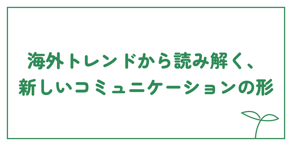 海外トレンドから読み解く、新しいコミュニケーションの形のサムネイル画像