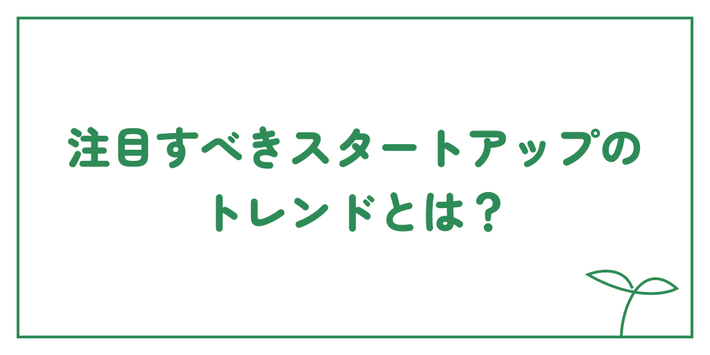 注目すべきスタートアップのトレンドとは？のサムネイル画像