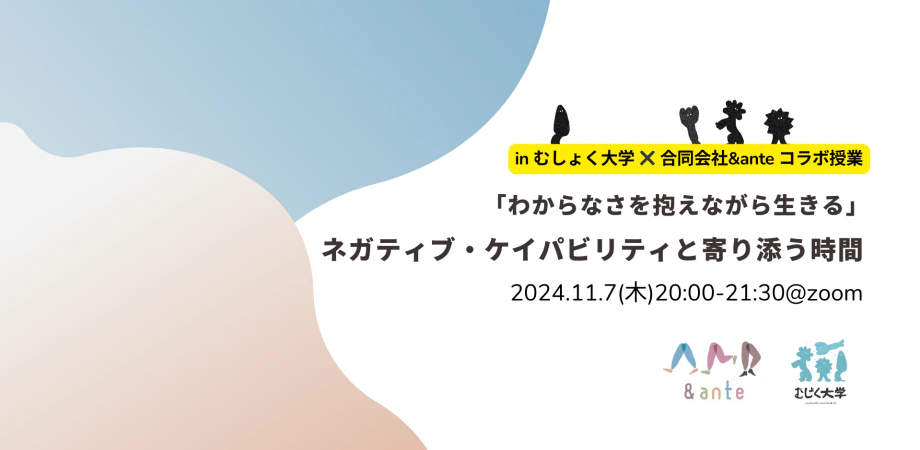 「わからなさを抱えながら生きる」ネガティブ・ケイパビリティと寄り添う時間 by &ante