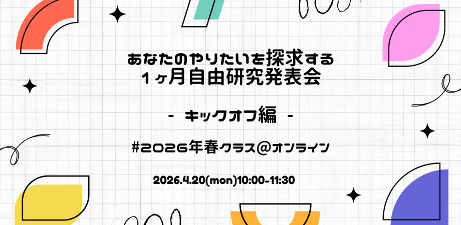 あなたのやりたいを探求する1ヶ月-自由研究キックオフ#2026年春クラス