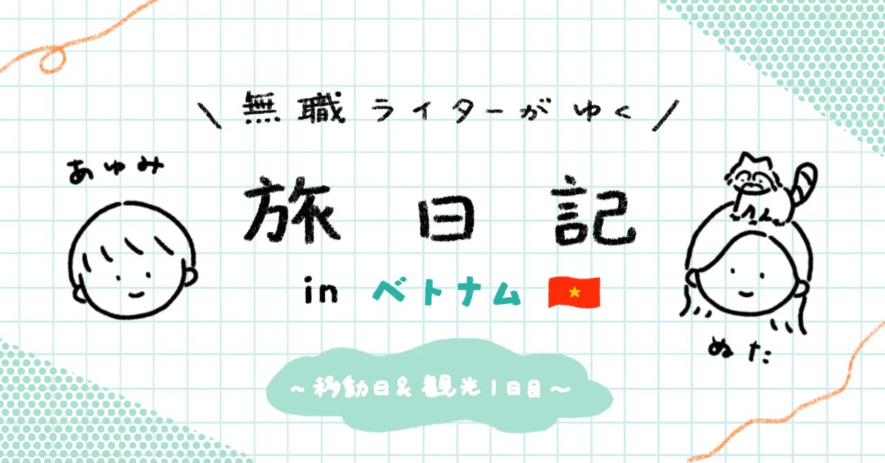 無職ライターが行く旅日記#2ベトナム編移動日&観光1日目