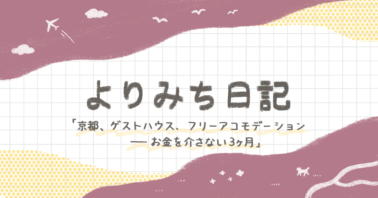 よりみち日記 第2回京都、ゲストハウス、フリーアコモデーション——お金を介さない3ヶ月