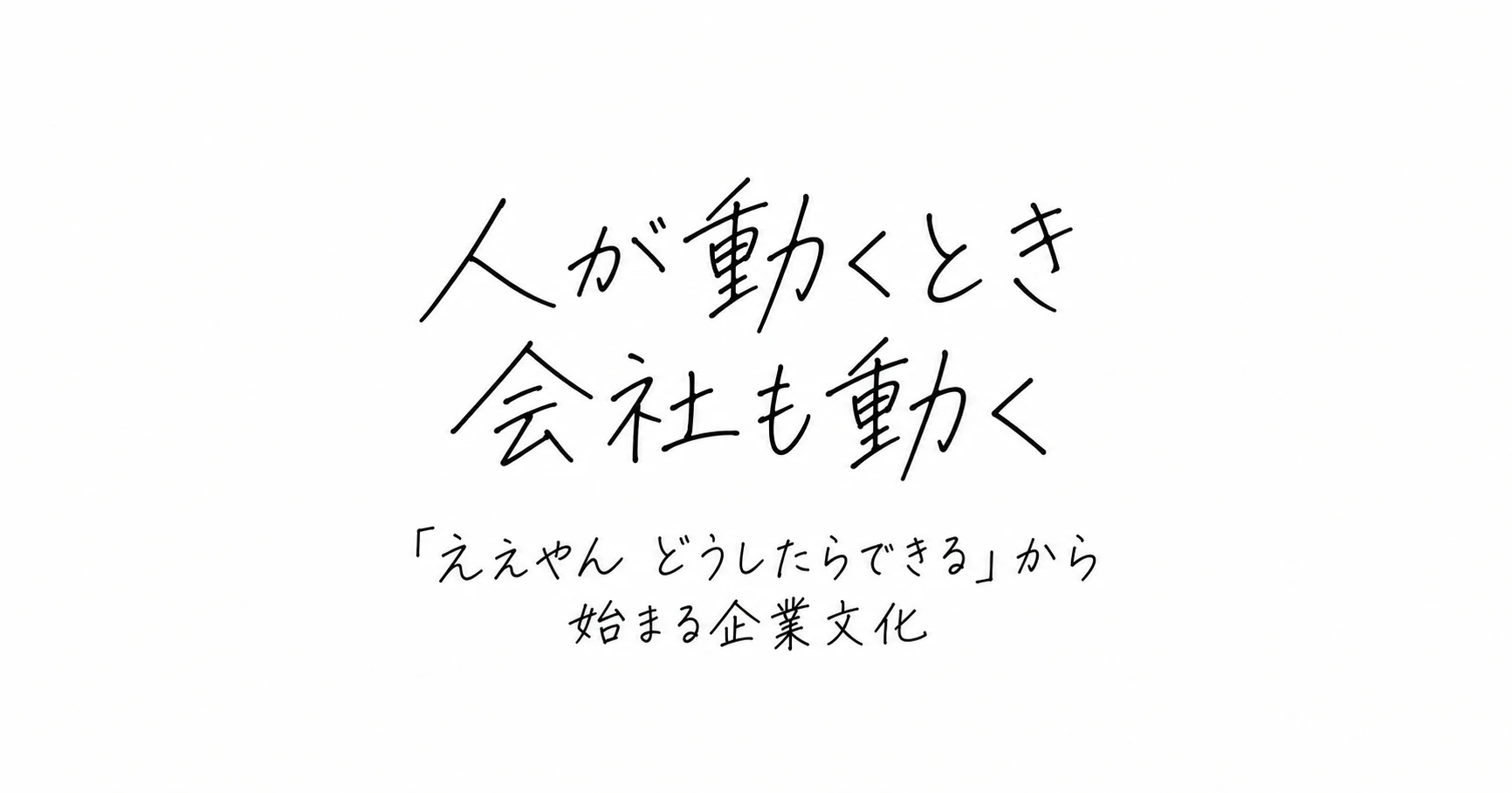 人が動くとき 会社も動く 「ええやん どうしたらできる」から始まる企業文化