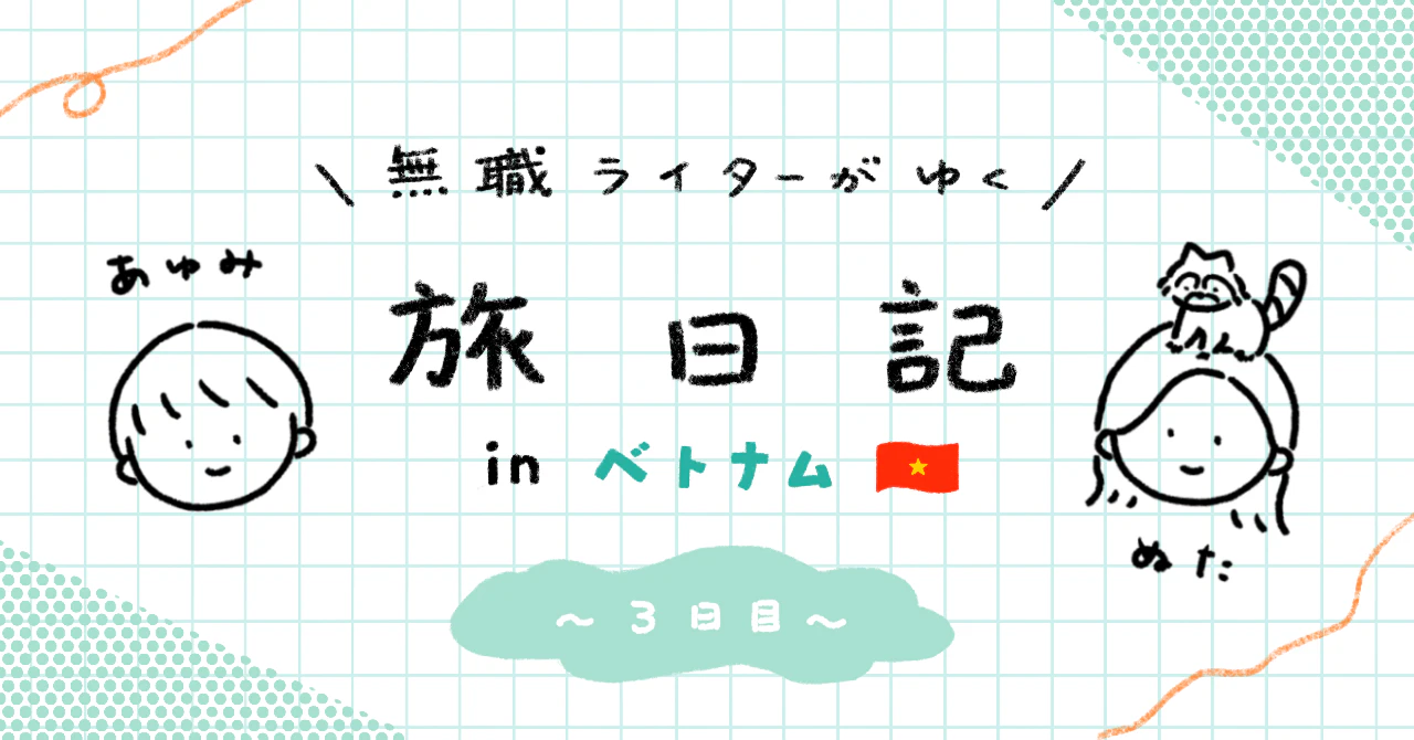無職ライターが行く旅日記#4ベトナム編 3日目