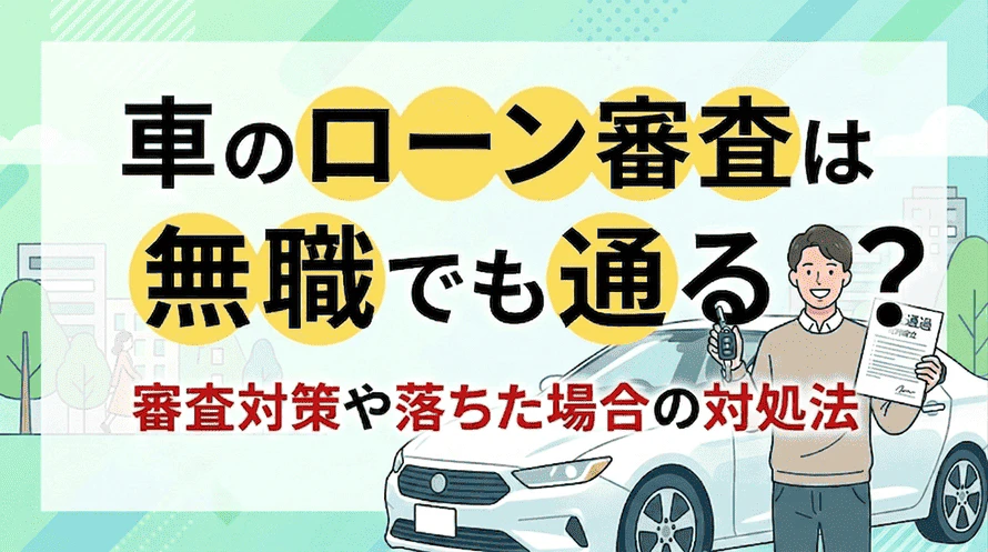 車のローン審査は無職の方でも通るのかどうかや無職の場合の審査対策、審査に落ちた場合の対処法について解説していることがわかるタイトル画像