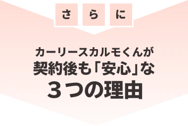 さらにカーリースカルモくんが契約後も「安心」な３つの理由
