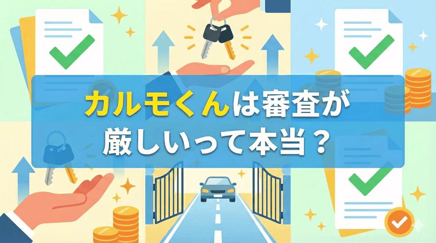 カルモくんは審査が厳しいって本当？カーリースカルモくんの審査基準、年収や雇用形態、借入状況、ブラックなどで不利な状況だった方の審査通過事例、カーローン審査に落ちた方が定額で新車を持てたという口コミを解説。