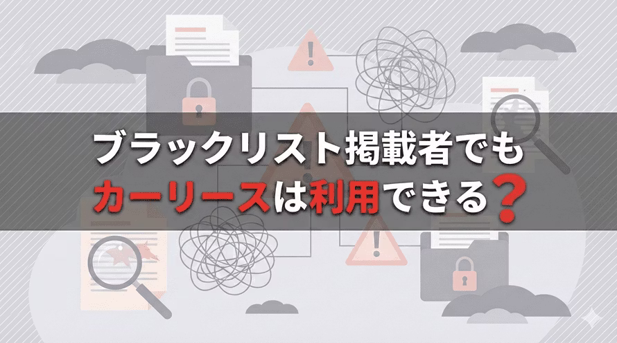 ブラックリスト掲載者でもカーリースは利用できるのかについて解説する記事のタイトル画像。カーリースの審査にブラックでも通るための方法や注意点、ブラックOKのカーリースの特徴について、実際に利用している方の体験談と併せて解説している。