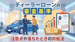 ディーラーローンの審査基準や審査に通るコツ、利用の際の注意点、審査に落ちたときの対処法について解説していることを表すタイトル画像