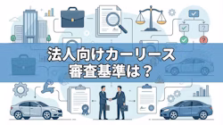 法人カーリースの審査基準や審査に通過するためのコツ、カーリースを法人契約するメリット・デメリット、申込みの際の必要書類について解説する記事のタイトル画像。利用できるリース車の種類は個人向けのカーリースと同じだが、審査でチェックされる項目や必要な書類は異なることがわかる。