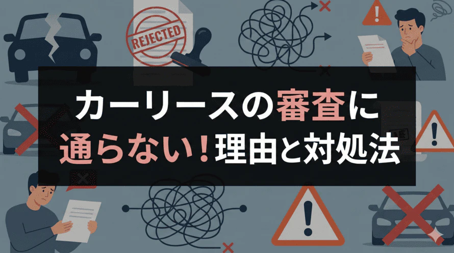 カーリースの審査に落ちた原因を解説し、審査に通るためにやっておきたい対策やコツ、あきらめずに対処する方法について説明する記事のタイトル画像