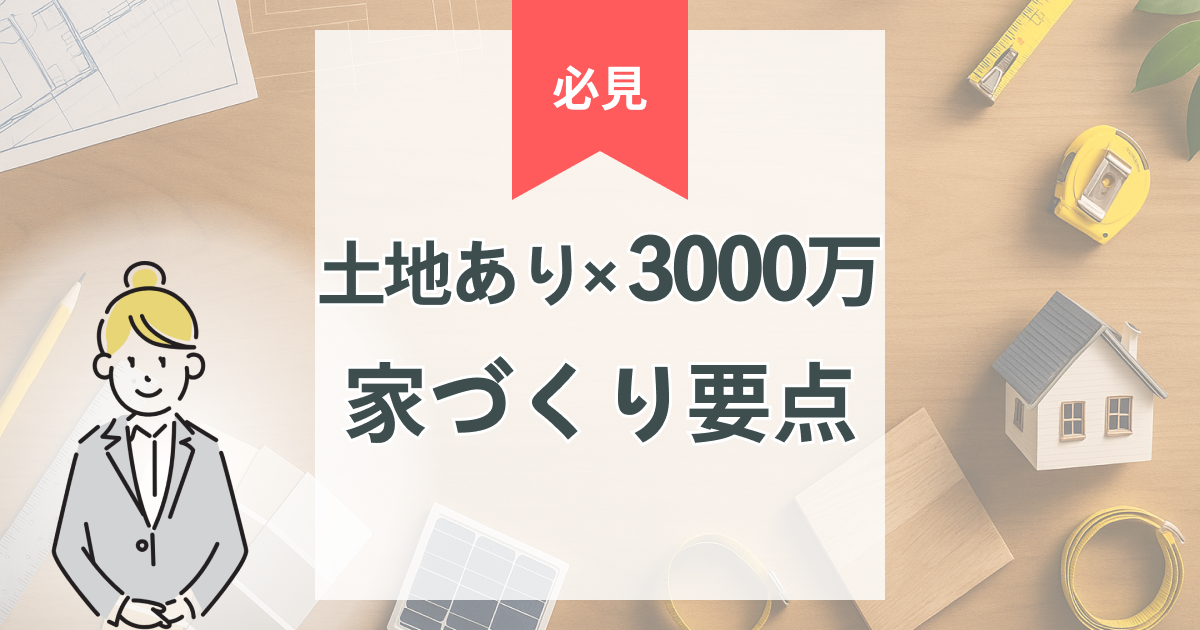 土地あり×3000万円で家を建てる｜費用配分・スケジュール・補助金