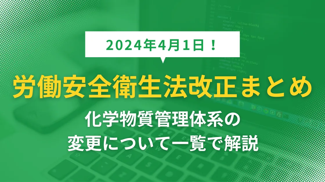 【2024年】労働安全衛生法の改正まとめ：化学物質管理体系の変更について一覧で解説！の記事本文サムネイル