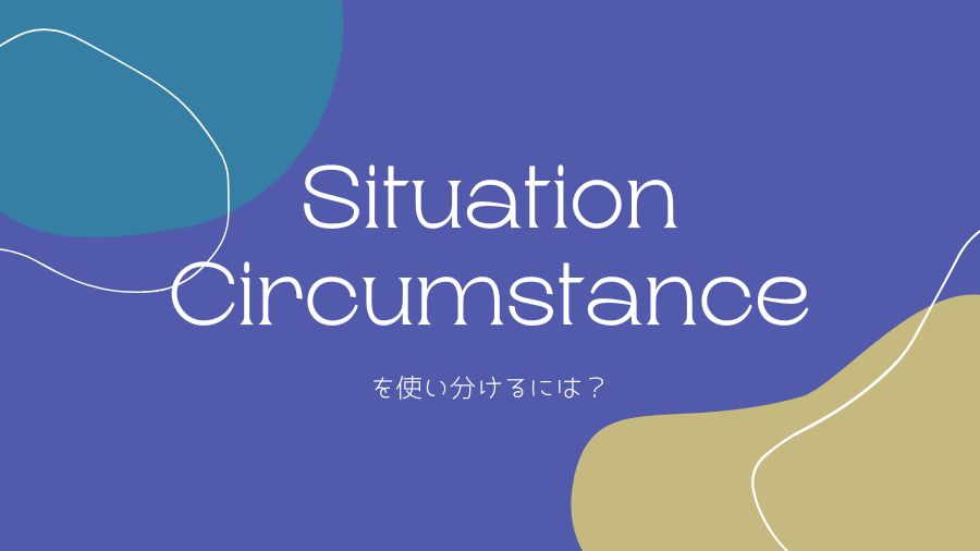 SituationとCircumstanceって何が違うの？日常会話で自信を持って使い分けるには？