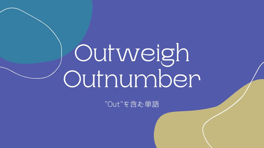  【outweigh, outnumber, outshine, outgrow】"Out"を含む単語