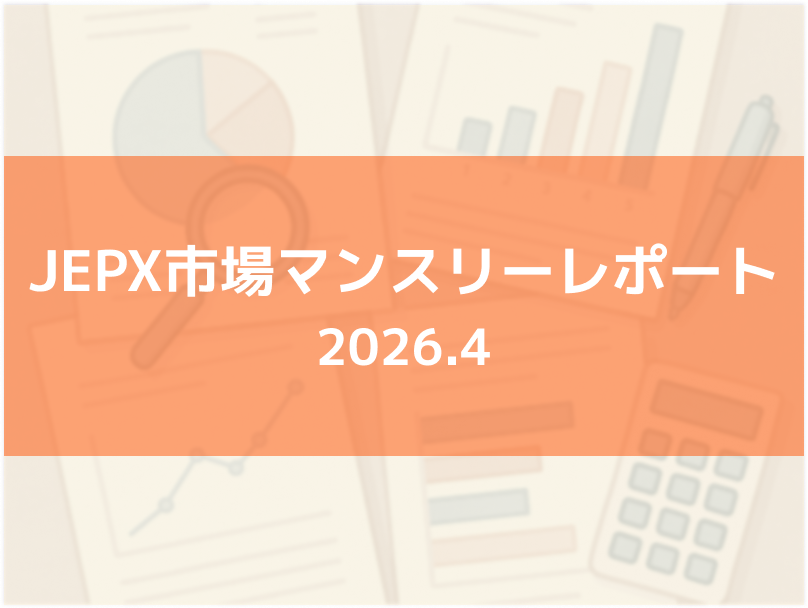 【定期レポート】JEPX市場動向マンスリーレポート（2026年4月）