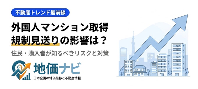 外国人マンション取得規制「見送り」で何が変わる？住民が知るべきリスクと対策
