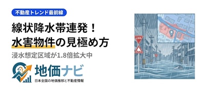 梅雨の線状降水帯が連発！浸水想定区域の激変と水害リスク物件の見極め方