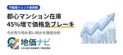 都心マンション在庫45%増・価格急ブレーキ！今が売り時か買い時か徹底分析