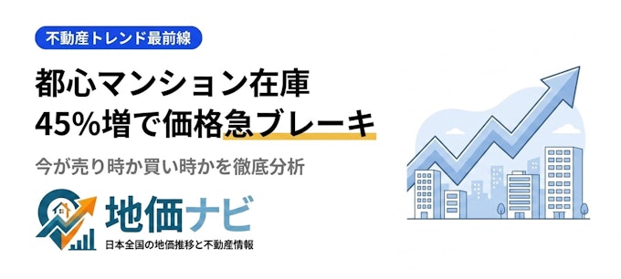 都心マンション在庫45%増・価格急ブレーキ！今が売り時か買い時か徹底分析