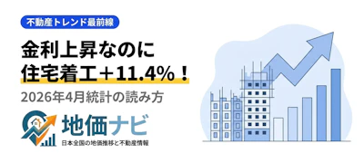 金利上昇なのに住宅着工+11.4%！2026年4月統計が示す不動産市場の転換点