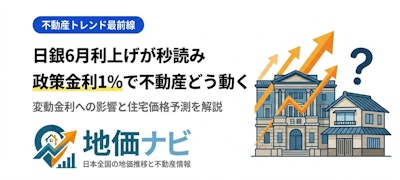 日銀6月利上げが秒読み！政策金利1%時代に不動産価格はどう動くか