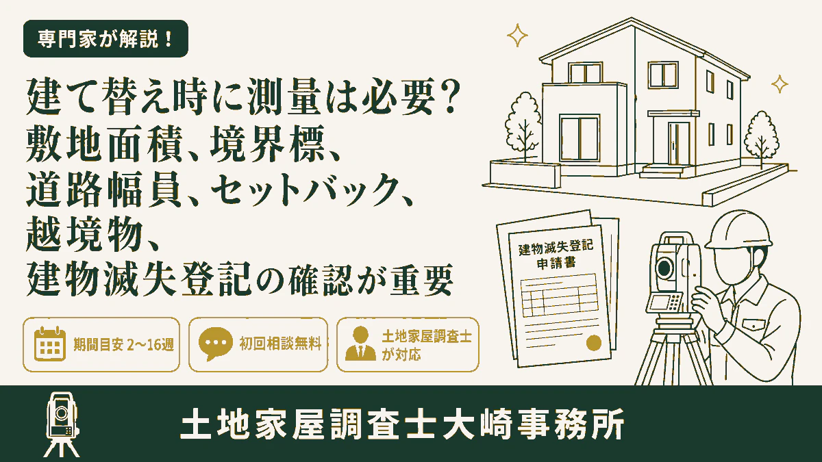 建て替え時に測量は必要?敷地面積、境界標、道路幅員、セットバック、越境物、建物滅失登記の確認が重要