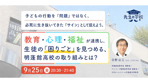 教育・心理・福祉が連携し、生徒の「困りごと」を見つめる、明蓬館高校の取り組みとは？子どもの行動を「問題」ではなく、必死に生き抜いてきた「サイン」として捉えよう。
