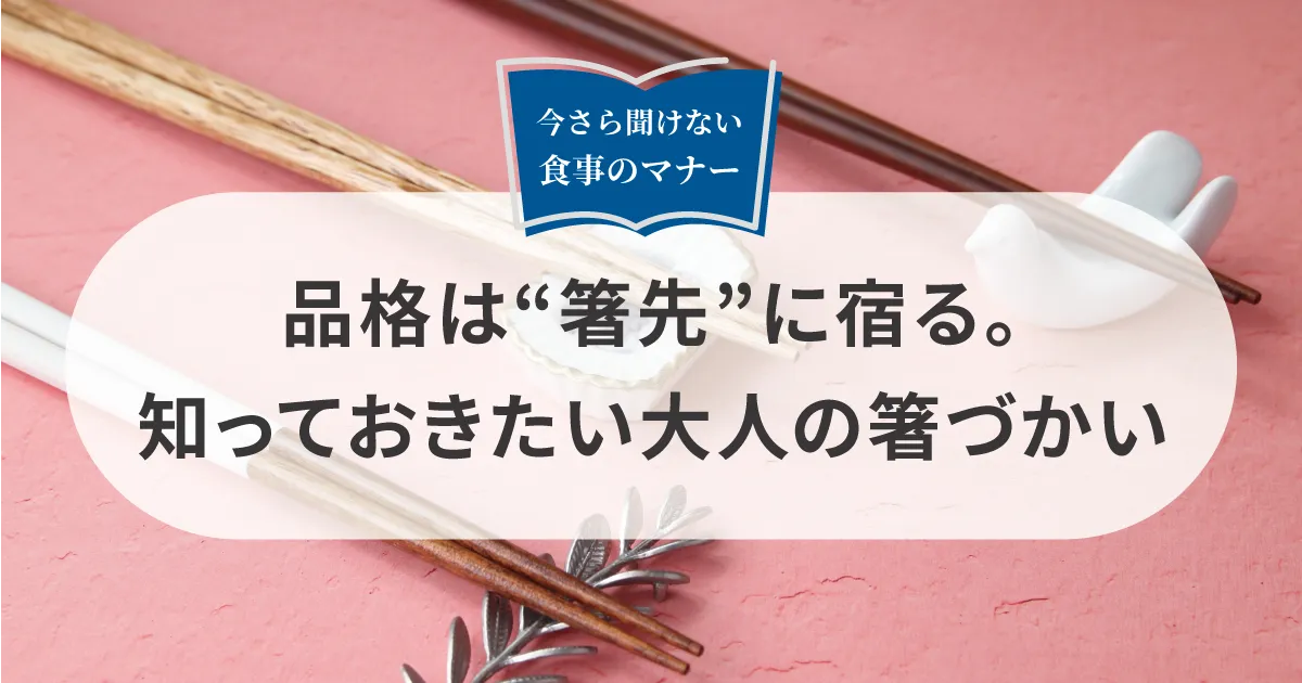 品格は“箸先”に宿る。知っておきたい大人の箸づかい