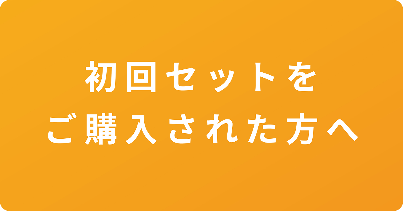 初回セットをご購入された方へ