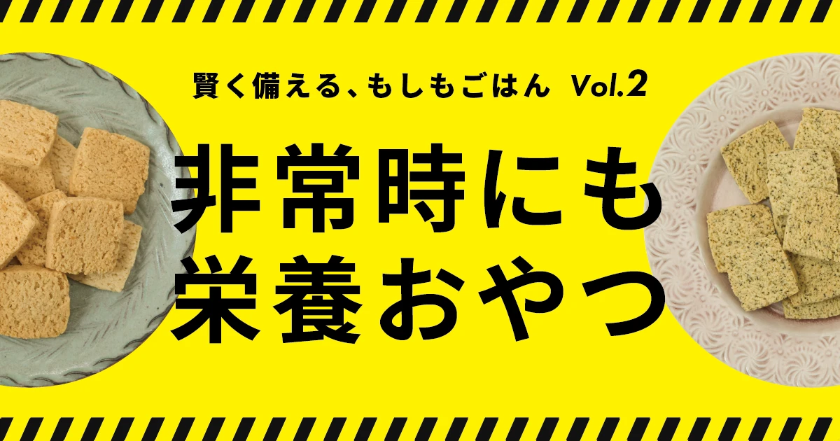 ふだんの食卓で“もしも”を守る。Vol.2｜非常時にも栄養おやつ！