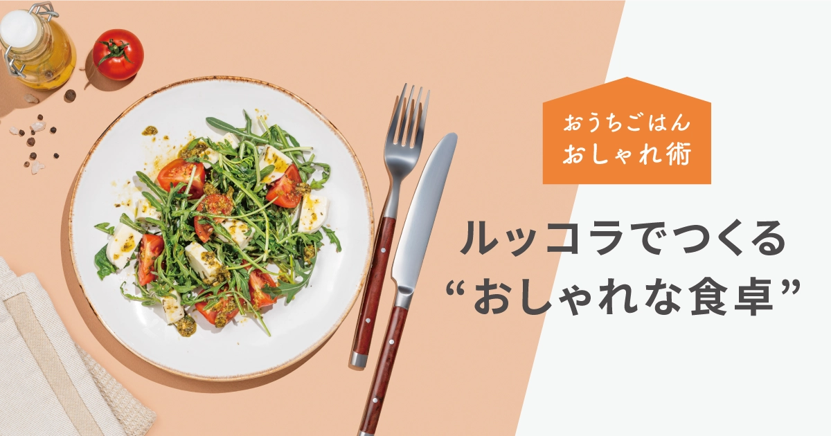 彩りひとさじ。ルッコラでつくる“ちょっとおしゃれな食卓”