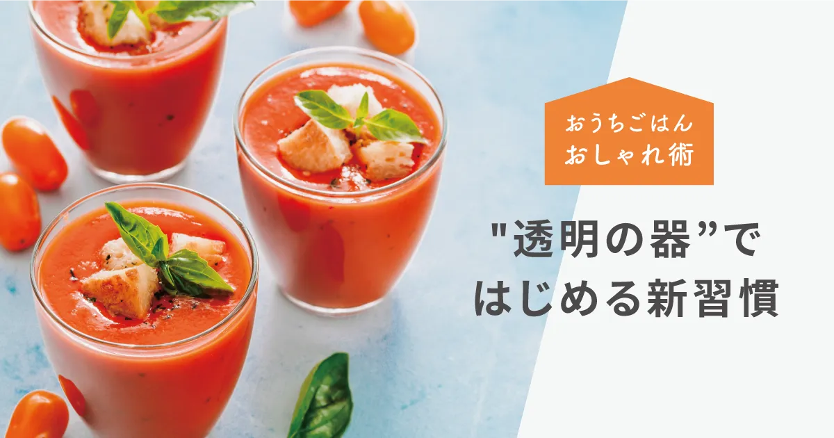 いつものごはんが、きらめき出す。"透明の器”ではじめる新習慣