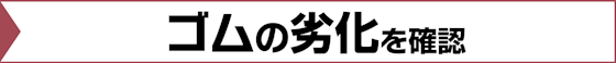 ゴムの劣化を確認する