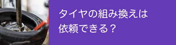 タイヤの組み換えは依頼できる？