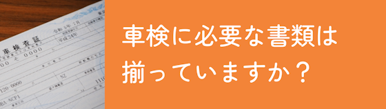 車検に必要な物が揃っているか事前に必ず確認する