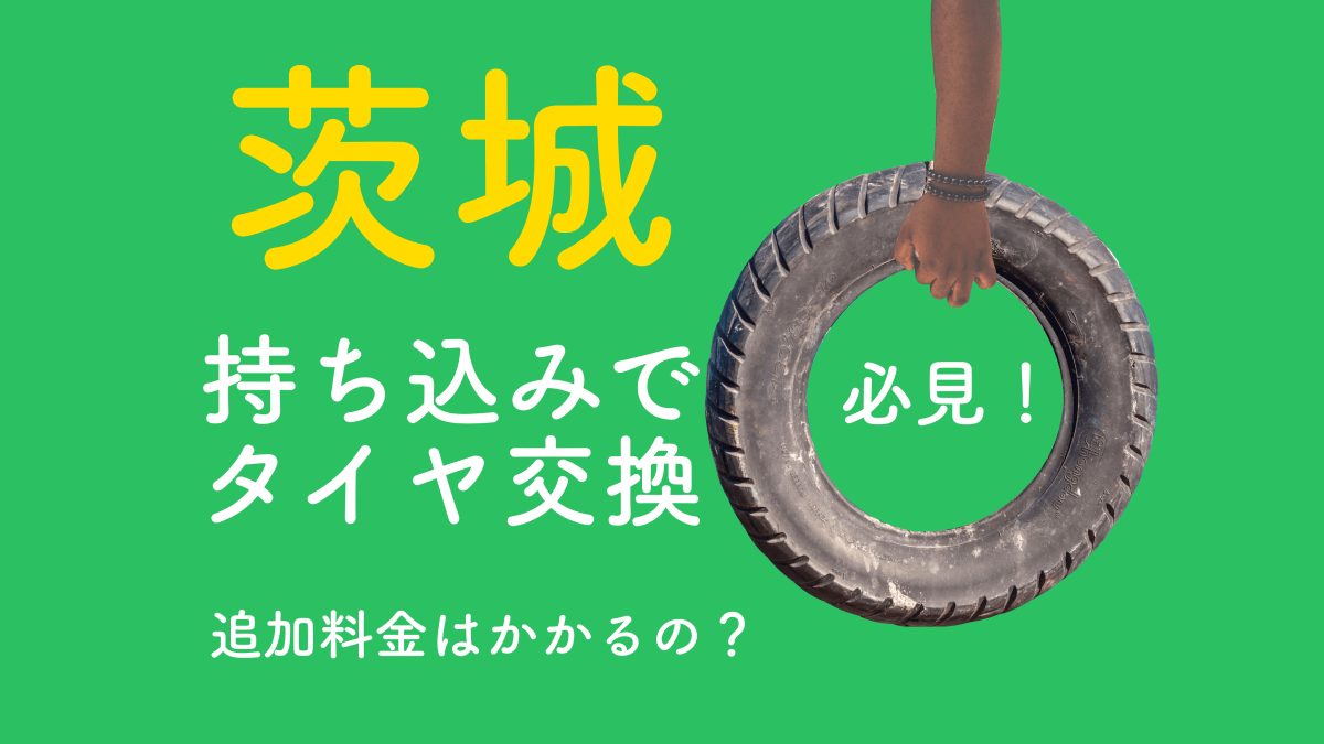 茨城で持ち込みでタイヤ交換をしたい方必見！追加料金はかかるの？