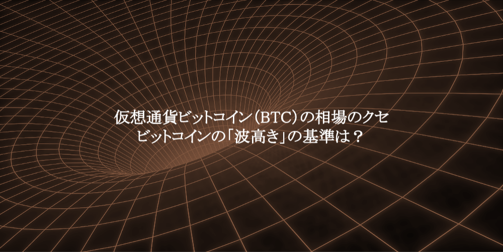 仮想通貨ビットコイン（BTC）の相場のクセ②：ビットコインの「波高き」の基準は？