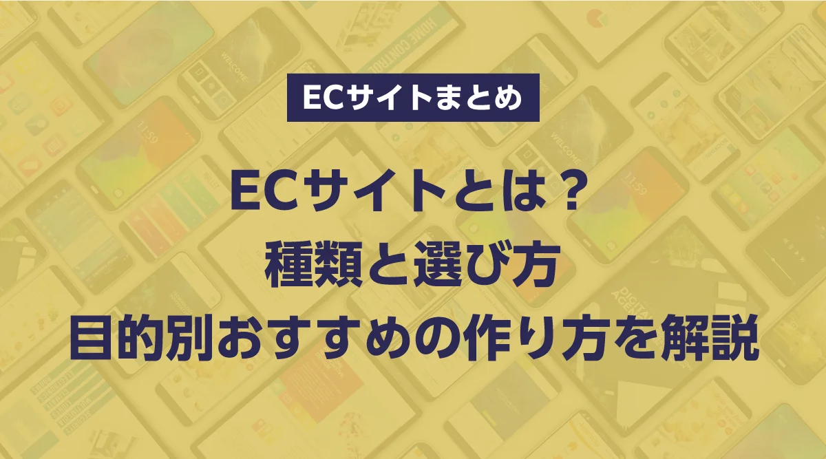 ECサイトとは？種類と選び方｜目的別おすすめの作り方を解説