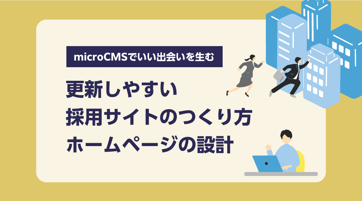 更新しやすい採用サイトのつくり方「microCMSでいい出会いを生む」ホームページの設計