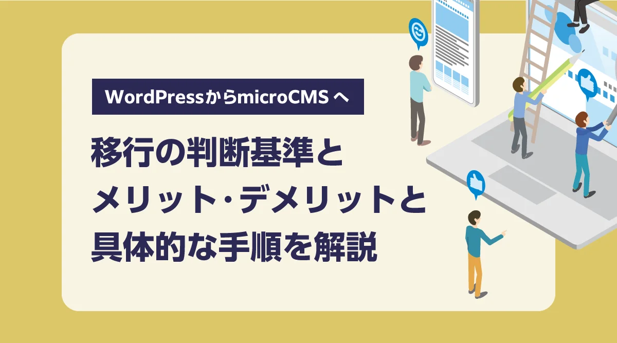 WordPressからmicroCMSに移行するべきか?判断基準とメリット・デメリット・具体的な手順を解説