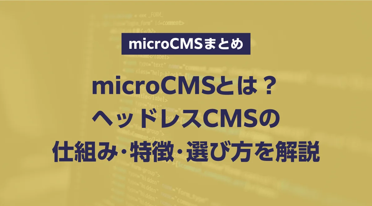 microCMSとは?ヘッドレスCMSの仕組み・特徴・比較方法を解説