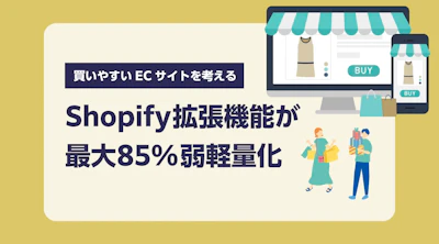 Shopify拡張機能が最大85%弱軽量化！買いやすいECサイトを考える