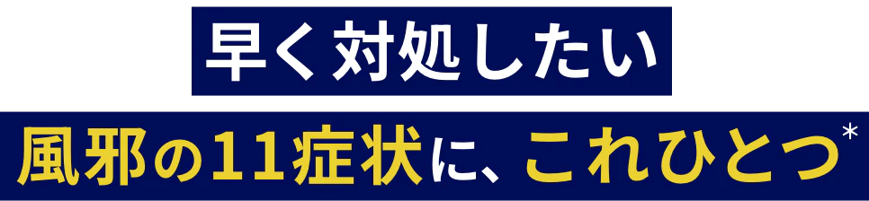 早く対処したい風邪の11症状に、これひとつ(※)
