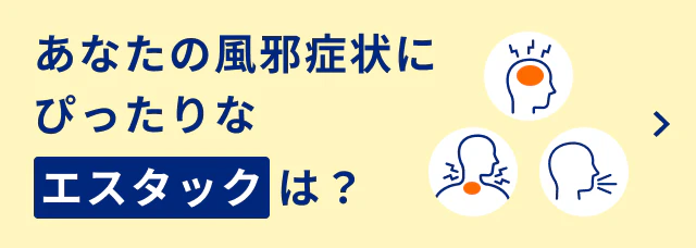 あなたの風邪症状にぴったりなエスタックは?