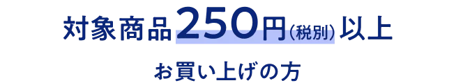 対象商品250円(税別)以上お買い上げの方