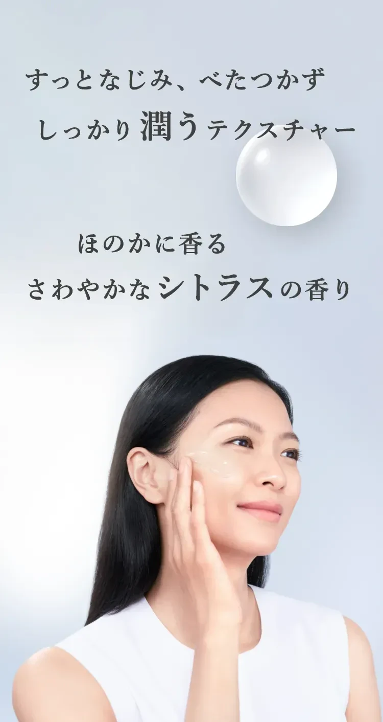 すっとなじみ、べたつかず しっかり潤うテクスチャー ほのかに香る さわやかなシトラスの香り