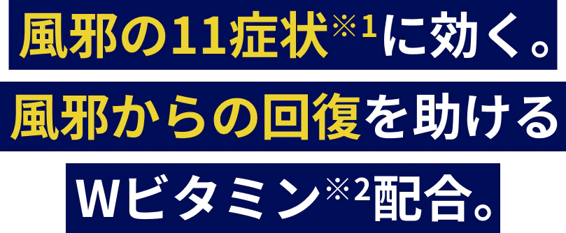 風邪の11症状※1に効く。風邪からの回復を助けるWビタミン※2配合。