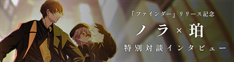 「ファインダー」リリース記念 ノラ×珀 特別対談インタビュー